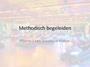 Methodisch begeleiden Thema 3 een draaiboek maken Wat