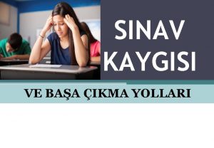 SINAV KAYGISI VE BAA IKMA YOLLARI NOT KAYGISI