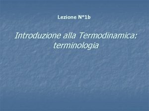 Lezione N 1 b Introduzione alla Termodinamica terminologia