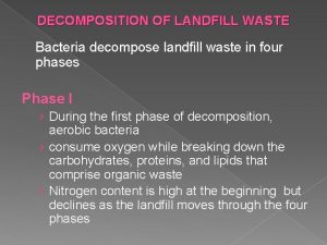 DECOMPOSITION OF LANDFILL WASTE Bacteria decompose landfill waste