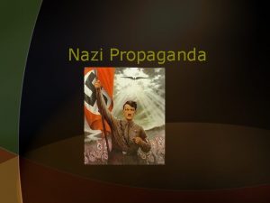 Nazi Propaganda Nazi Propaganda What is propaganda Propaganda