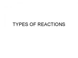 TYPES OF REACTIONS TYPES OF REACTIONS 5 TYPES