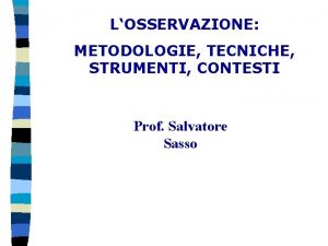 LOSSERVAZIONE METODOLOGIE TECNICHE STRUMENTI CONTESTI Prof Salvatore Sasso