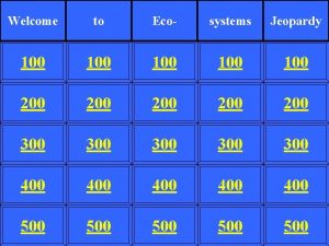 Welcome to Eco systems Jeopardy 100 100 100