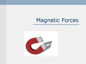 Magnetic Forces Forces in Magnetism n The existence