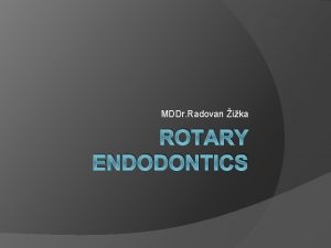 MDDr Radovan ika ROTARY ENDODONTICS Aim of seminary