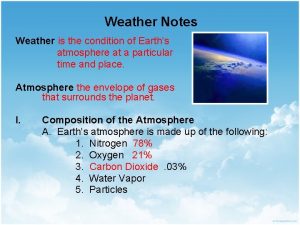 Weather Notes Weather is the condition of Earths