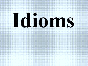 Idioms What is an idiom An idiom does