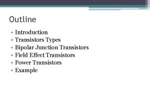 Outline Introduction Transistors Types Bipolar Junction Transistors Field