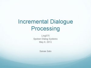 Incremental Dialogue Processing Ling 575 Spoken Dialog Systems