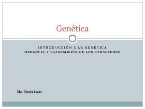 Gentica INTRODUCCIN A LA GENTICA HERENCIA Y TRANSMISIN