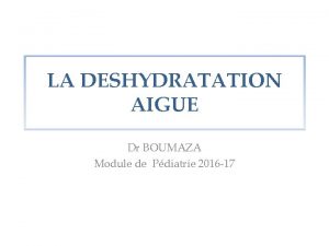 LA DESHYDRATATION AIGUE Dr BOUMAZA Module de Pdiatrie