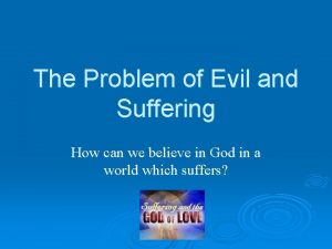 The Problem of Evil and Suffering How can