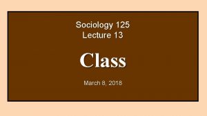 Sociology 125 Lecture 13 Class March 8 2018