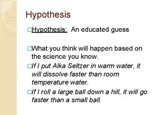 Hypothesis Hypothesis What An educated guess you think