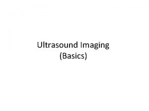 Ultrasound Imaging Basics Why Ultrasound Over half a