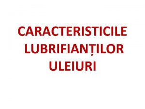 CARACTERISTICILE LUBRIFIANILOR ULEIURI Uleiurile minerale Se folosesc cel