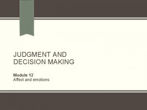 JUDGMENT AND DECISION MAKING Module 12 Affect and