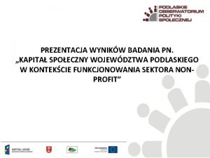 PREZENTACJA WYNIKW BADANIA PN KAPITA SPOECZNY WOJEWDZTWA PODLASKIEGO