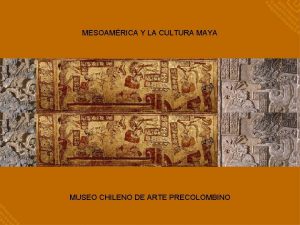 MESOAMRICA Y LA CULTURA MAYA MUSEO CHILENO DE