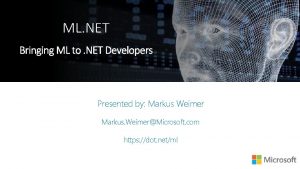 ML NET Presented by Markus Weimer Markus WeimerMicrosoft