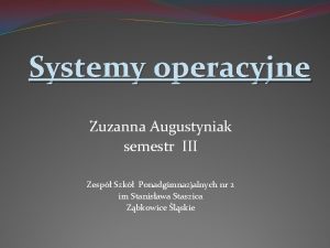 Systemy operacyjne Zuzanna Augustyniak semestr III Zesp Szk