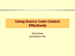 Using Source Code Control Effectively Gang Cheng gachengsyr