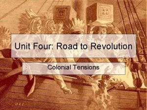 Unit Four Road to Revolution Colonial Tensions The
