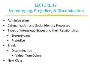 LECTURE 12 Stereotyping Prejudice Discrimination Administration Categorization and