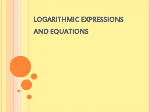 LOGARITHMIC EXPRESSIONS AND EQUATIONS Logarithm means e x