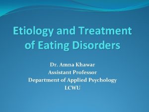 Etiology and Treatment of Eating Disorders Dr Amna