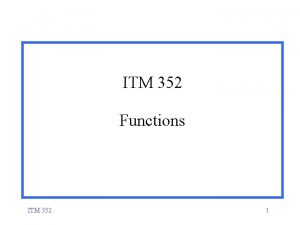 ITM 352 Functions ITM 352 1 Functions A