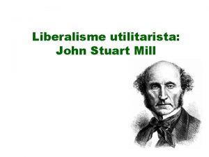 Liberalisme utilitarista John Stuart Mill Liberalisme utilitarista John