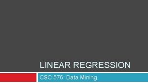 LINEAR REGRESSION CSC 576 Data Mining Today Linear