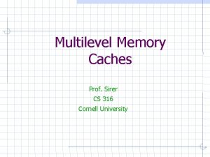 Multilevel Memory Caches Prof Sirer CS 316 Cornell