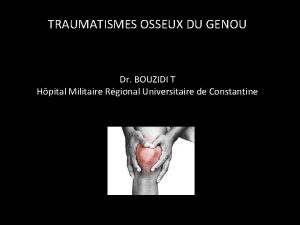 TRAUMATISMES OSSEUX DU GENOU Dr BOUZIDI T Hpital