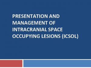 PRESENTATION AND MANAGEMENT OF INTRACRANIAL SPACE OCCUPYING LESIONS