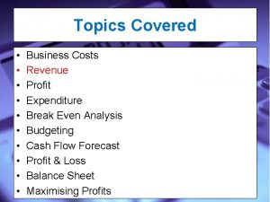Topics Covered Business Costs Revenue Profit Expenditure Break