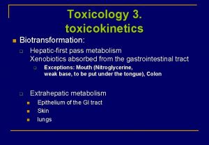Toxicology 3 toxicokinetics n Biotransformation Hepaticfirst pass metabolism