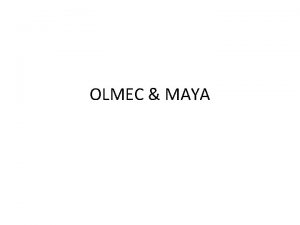 OLMEC MAYA The Olmec civilization was the earliest