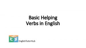 Basic Helping Verbs in English Helping verbs Auxiliary