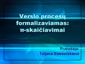 Verslo proces formalizaviamas skaiiavimai Praneja Tatjana Sidekerskien Verslo