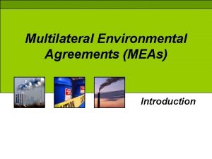 Multilateral Environmental Agreements MEAs Introduction BACKGROUND What are