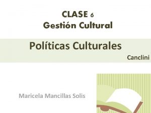 CLASE 6 Gestin Cultural Polticas Culturales Canclini Maricela