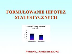 FORMUOWANIE HIPOTEZ STATYSTYCZNYCH Warszawa 25 padziernika 2017 HIPOTEZA