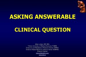 ASKING ANSWERABLE CLINICAL QUESTION Akbar soltani MD MSc