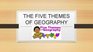 THE FIVE THEMES OF GEOGRAPHY THEME 1 LOCATION