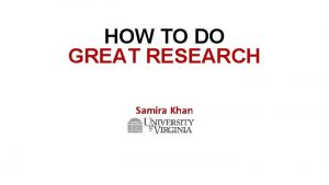 HOW TO DO GREAT RESEARCH Samira Khan AGENDA