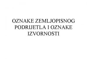 OZNAKE ZEMLJOPISNOG PODRIJETLA I OZNAKE IZVORNOSTI to su