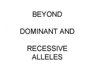 BEYOND DOMINANT AND RECESSIVE ALLELES INCOMPLETE DOMINANCE NEITHER